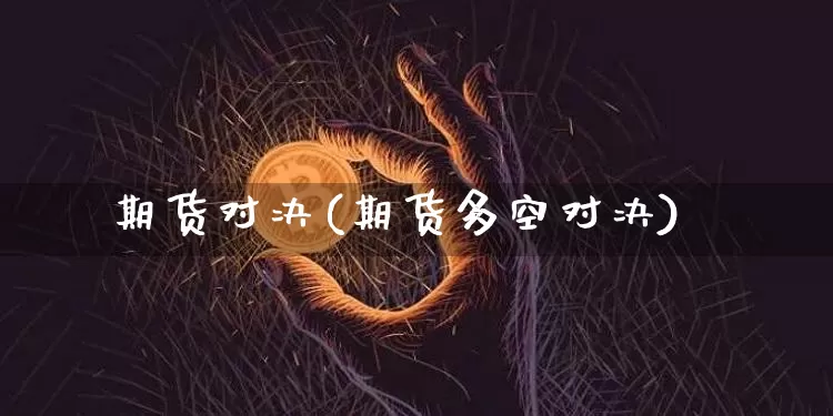 期货对决(期货多空对决)_https://www.hbxfywj.com_基金知识_第1张