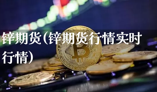 锌期货(锌期货行情实时行情)_https://www.hbxfywj.com_期货知识_第1张