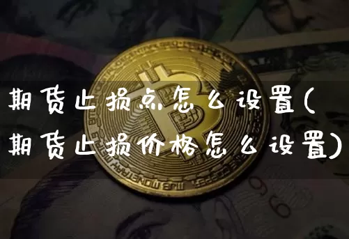 期货止损点怎么设置(期货止损价格怎么设置)_https://www.hbxfywj.com_基金知识_第1张