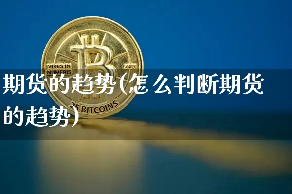 期货的趋势(怎么判断期货的趋势)_https://www.hbxfywj.com_期货知识_第1张