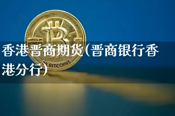 香港晋商期货(晋商银行香港分行)_https://www.hbxfywj.com_证券知识_第1张