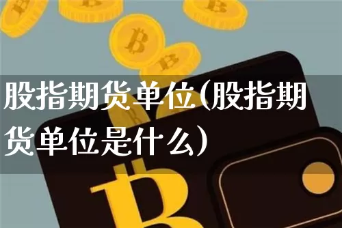股指期货单位(股指期货单位是什么)_https://www.hbxfywj.com_期货知识_第1张