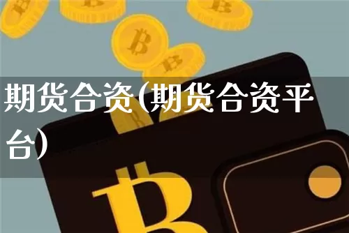 期货合资(期货合资平台)_https://www.hbxfywj.com_证券知识_第1张