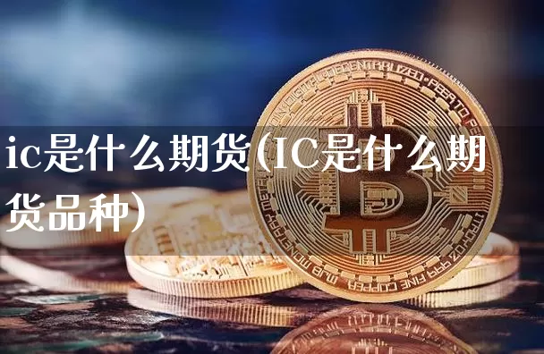 ic是什么期货(IC是什么期货品种)_https://www.hbxfywj.com_期货知识_第1张