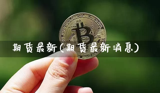期货最新(期货最新消息)_https://www.hbxfywj.com_期货知识_第1张
