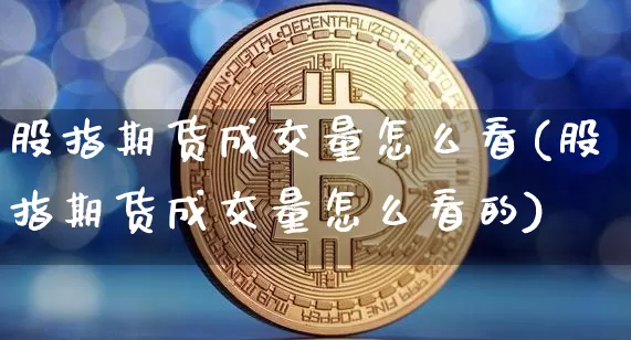 股指期货成交量怎么看(股指期货成交量怎么看的)_https://www.hbxfywj.com_期货知识_第1张