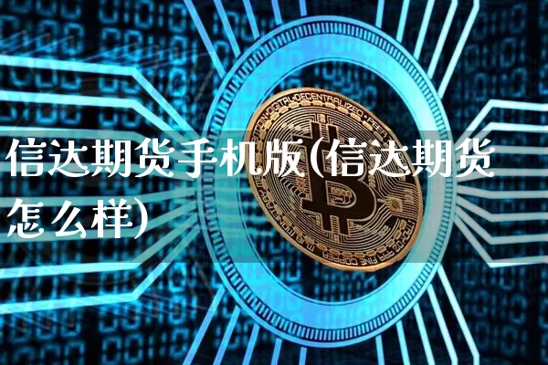 信达期货手机版(信达期货怎么样)_https://www.hbxfywj.com_基金知识_第1张