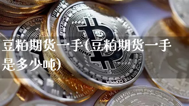 豆粕期货一手(豆粕期货一手是多少吨)_https://www.hbxfywj.com_股票知识_第1张