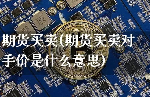 期货买卖(期货买卖对手价是什么意思)_https://www.hbxfywj.com_证券知识_第1张