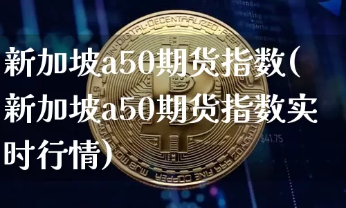 新加坡a50期货指数(新加坡a50期货指数实时行情)_https://www.hbxfywj.com_期货知识_第1张