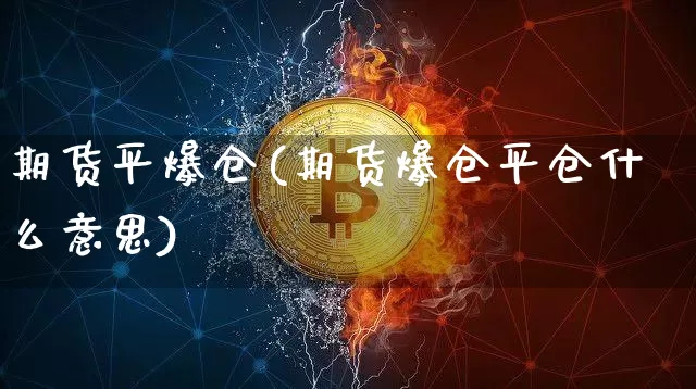 期货平爆仓(期货爆仓平仓什么意思)_https://www.hbxfywj.com_股票知识_第1张