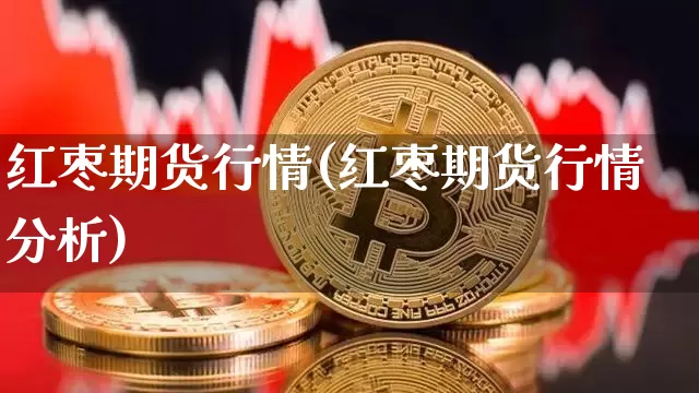 红枣期货行情(红枣期货行情分析)_https://www.hbxfywj.com_期货知识_第1张