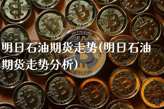 明日石油期货走势(明日石油期货走势分析)_https://www.hbxfywj.com_股票知识_第1张