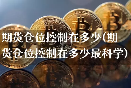 期货仓位控制在多少(期货仓位控制在多少最科学)_https://www.hbxfywj.com_期货知识_第1张