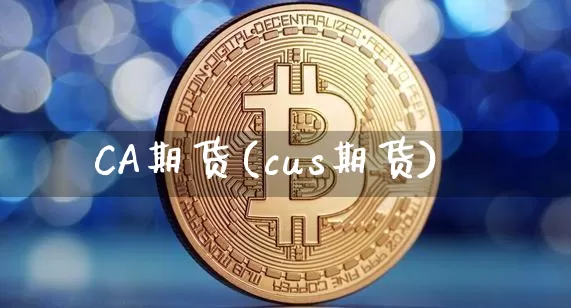 CA期货(cus期货)_https://www.hbxfywj.com_股票知识_第1张
