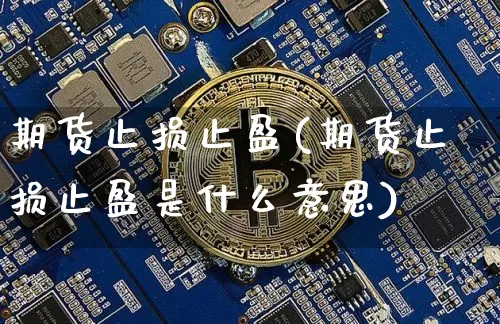 期货止损止盈(期货止损止盈是什么意思)_https://www.hbxfywj.com_期货知识_第1张