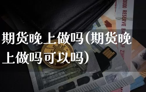 期货晚上做吗(期货晚上做吗可以吗)_https://www.hbxfywj.com_股票知识_第1张