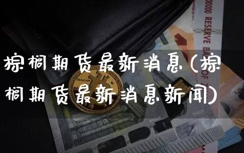 棕榈期货最新消息(棕榈期货最新消息新闻)_https://www.hbxfywj.com_证券知识_第1张