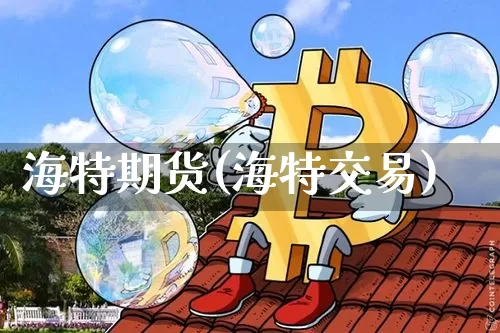 海特期货(海特交易)_https://www.hbxfywj.com_期货知识_第1张