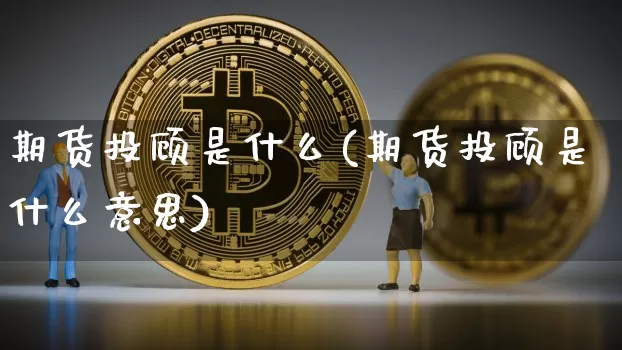 期货投顾是什么(期货投顾是什么意思)_https://www.hbxfywj.com_期货知识_第1张