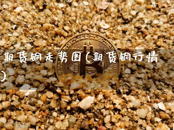 期货铜走势图(期货铜行情)_https://www.hbxfywj.com_股票知识_第1张