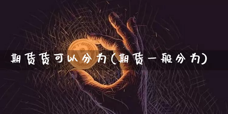期货货可以分为(期货一般分为)_https://www.hbxfywj.com_期货知识_第1张