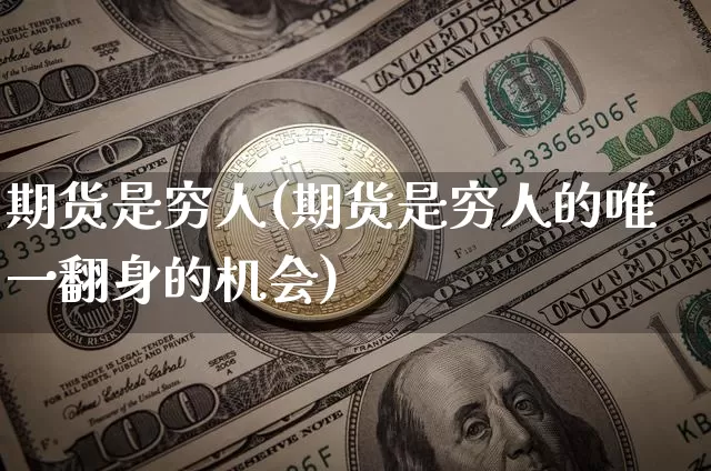 期货是穷人(期货是穷人的唯一翻身的机会)_https://www.hbxfywj.com_证券知识_第1张