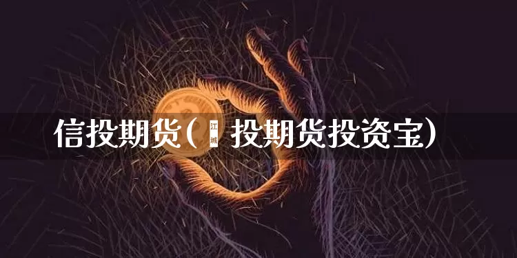 信投期货(鑫投期货投资宝)_https://www.hbxfywj.com_证券知识_第1张