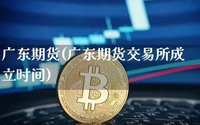广东期货(广东期货交易所成立时间)_https://www.hbxfywj.com_证券知识_第1张