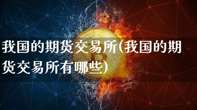 我国的期货交易所(我国的期货交易所有哪些)_https://www.hbxfywj.com_基金知识_第1张
