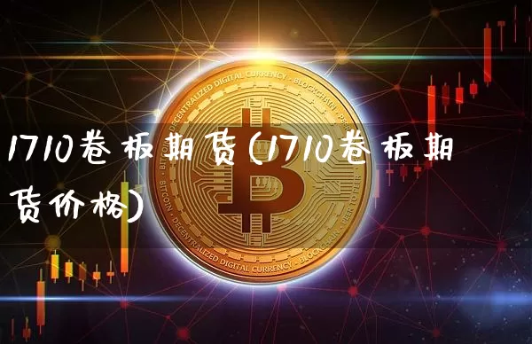 1710卷板期货(1710卷板期货价格)_https://www.hbxfywj.com_股票知识_第1张