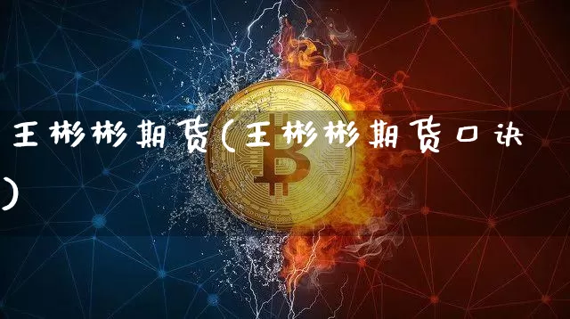 王彬彬期货(王彬彬期货口诀)_https://www.hbxfywj.com_股票知识_第1张
