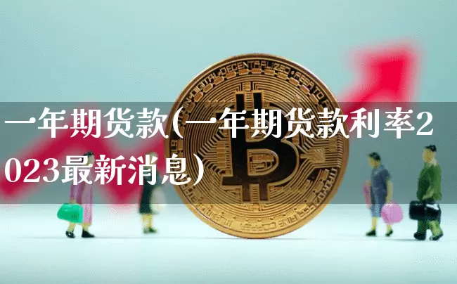 一年期货款(一年期货款利率2023最新消息)_https://www.hbxfywj.com_证券知识_第1张