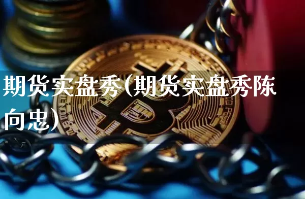 期货实盘秀(期货实盘秀陈向忠)_https://www.hbxfywj.com_股票知识_第1张