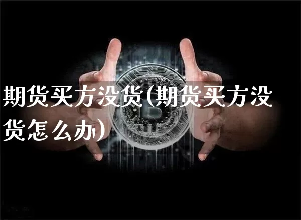 期货买方没货(期货买方没货怎么办)_https://www.hbxfywj.com_基金知识_第1张