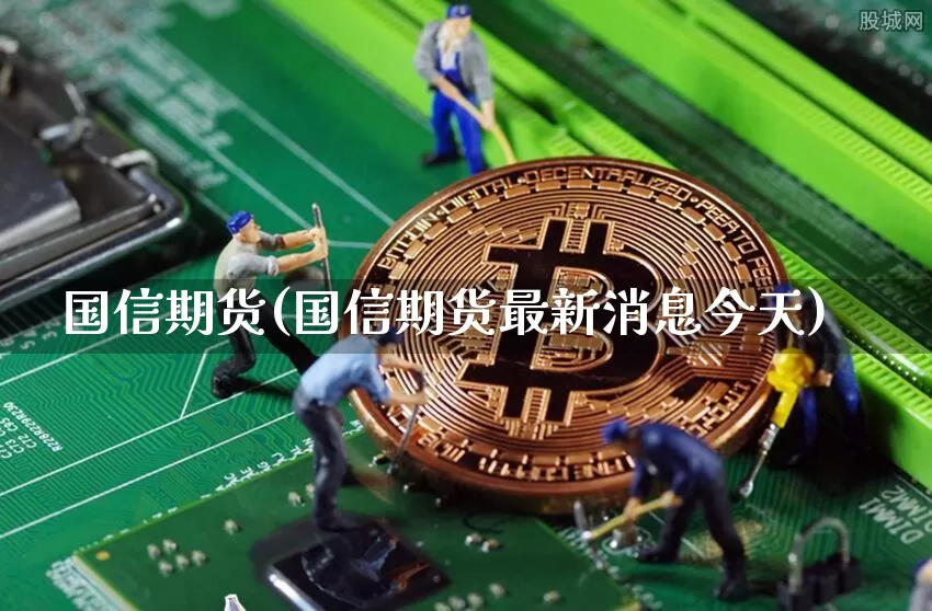 国信期货(国信期货最新消息今天)_https://www.hbxfywj.com_股票知识_第1张