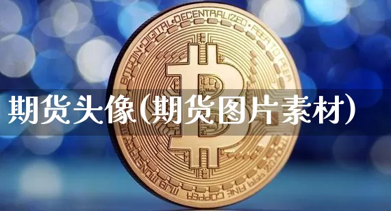 期货头像(期货图片素材)_https://www.hbxfywj.com_股票知识_第1张
