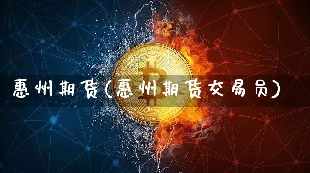 惠州期货(惠州期货交易员)_https://www.hbxfywj.com_股票知识_第1张