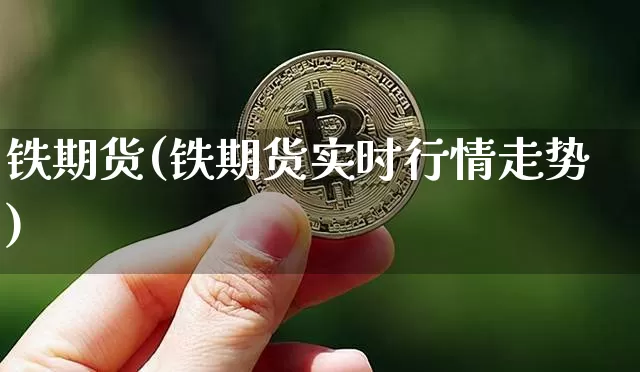 铁期货(铁期货实时行情走势)_https://www.hbxfywj.com_证券知识_第1张