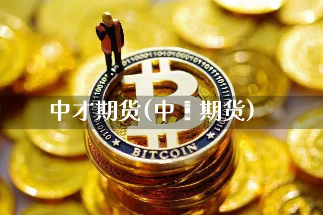 中才期货(中椼期货)_https://www.hbxfywj.com_基金知识_第1张