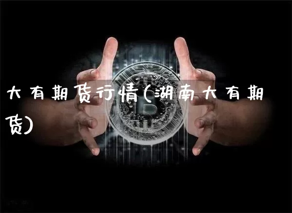 大有期货行情(湖南大有期货)_https://www.hbxfywj.com_基金知识_第1张