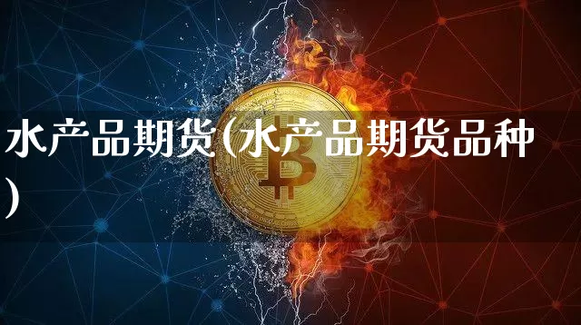 水产品期货(水产品期货品种)_https://www.hbxfywj.com_期货知识_第1张