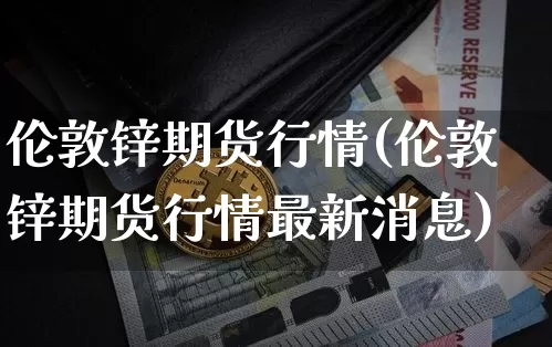 伦敦锌期货行情(伦敦锌期货行情最新消息)_https://www.hbxfywj.com_证券知识_第1张