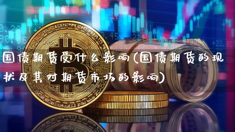 国债期货受什么影响(国债期货的现状及其对期货市场的影响)_https://www.hbxfywj.com_股票知识_第1张