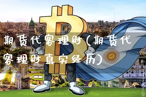 期货代客理财(期货代客理财真实经历)_https://www.hbxfywj.com_期货知识_第1张