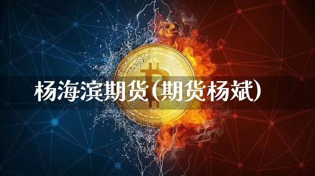 杨海滨期货(期货杨斌)_https://www.hbxfywj.com_证券知识_第1张