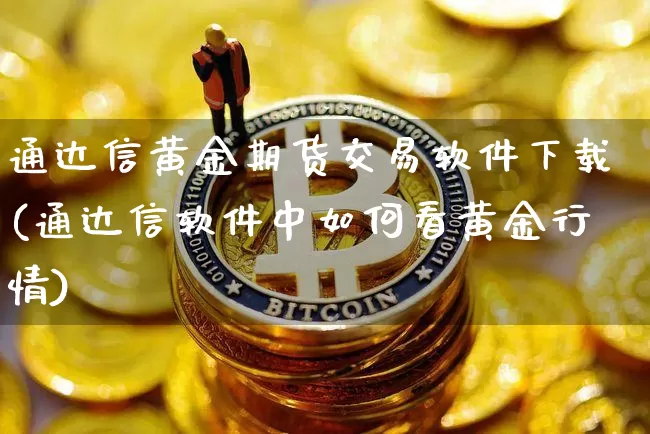 通达信黄金期货交易软件下载(通达信软件中如何看黄金行情)_https://www.hbxfywj.com_证券知识_第1张