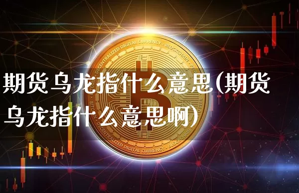 期货乌龙指什么意思(期货乌龙指什么意思啊)_https://www.hbxfywj.com_股票知识_第1张