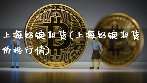 上海铝锭期货(上海铝锭期货价格行情)_https://www.hbxfywj.com_期货知识_第1张