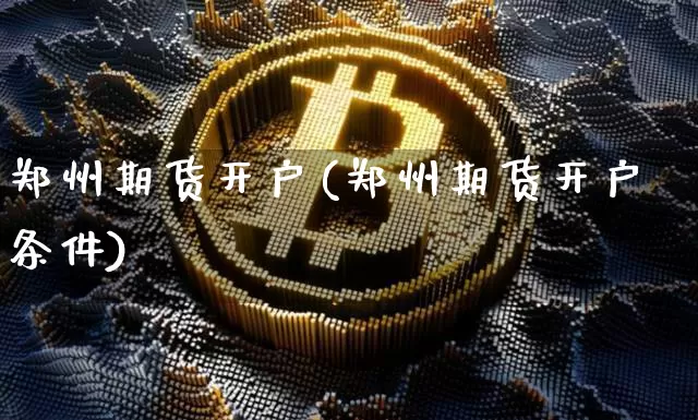 郑州期货开户(郑州期货开户条件)_https://www.hbxfywj.com_证券知识_第1张